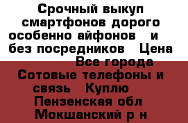 Срочный выкуп смартфонов дорого особенно айфонов 7 и 7  без посредников › Цена ­ 8 990 - Все города Сотовые телефоны и связь » Куплю   . Пензенская обл.,Мокшанский р-н